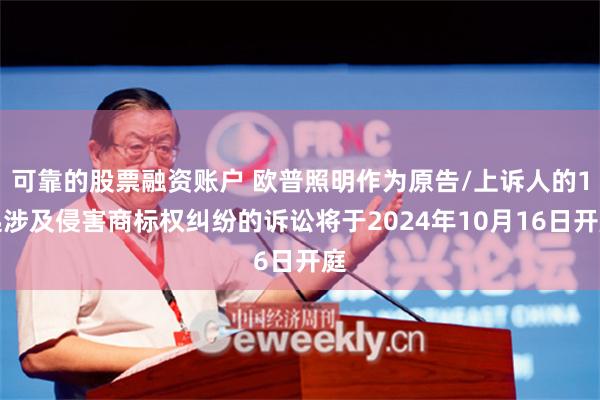 可靠的股票融资账户 欧普照明作为原告/上诉人的1起涉及侵害商标权纠纷的诉讼将于2024年10月16日开庭