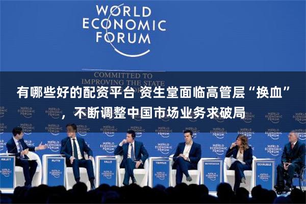 有哪些好的配资平台 资生堂面临高管层“换血”，不断调整中国市场业务求破局