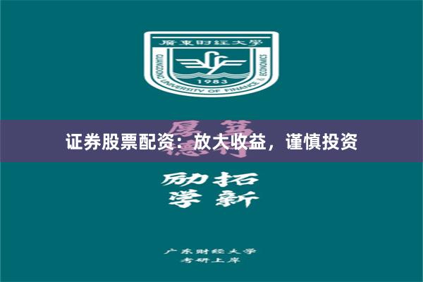 证券股票配资：放大收益，谨慎投资
