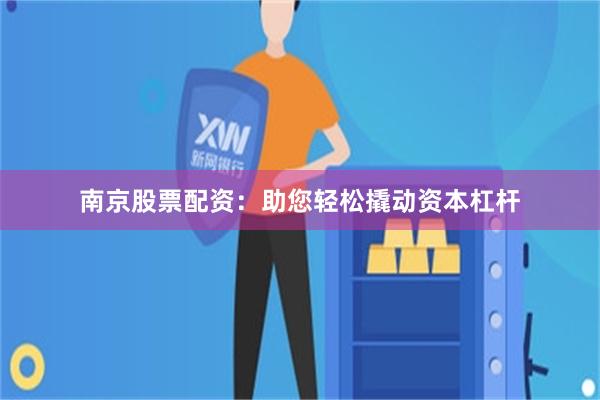 南京股票配资：助您轻松撬动资本杠杆