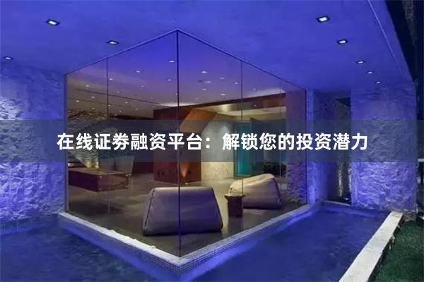 在线证劵融资平台：解锁您的投资潜力