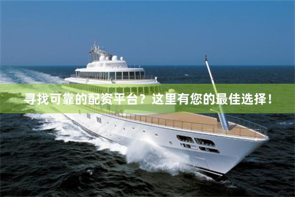 寻找可靠的配资平台？这里有您的最佳选择！