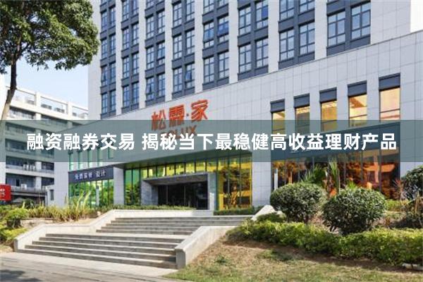 融资融券交易 揭秘当下最稳健高收益理财产品