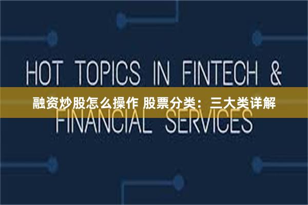 融资炒股怎么操作 股票分类：三大类详解