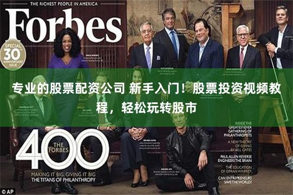 专业的股票配资公司 新手入门！股票投资视频教程，轻松玩转股市