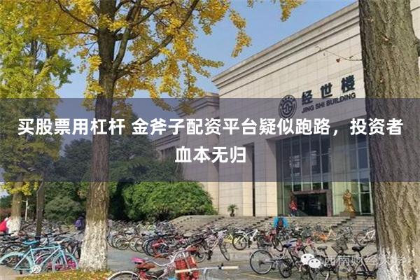 买股票用杠杆 金斧子配资平台疑似跑路，投资者血本无归