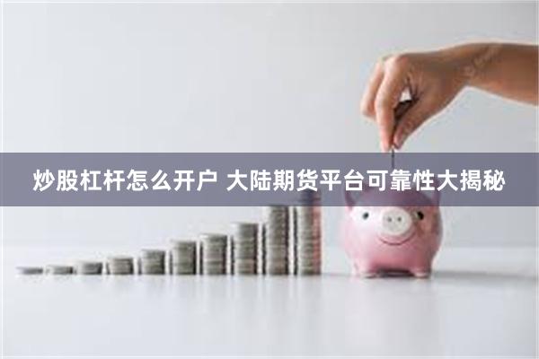 炒股杠杆怎么开户 大陆期货平台可靠性大揭秘