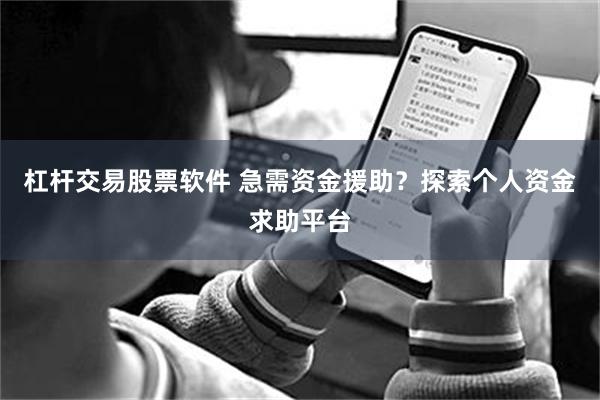 杠杆交易股票软件 急需资金援助?探索个人资金求助平台
