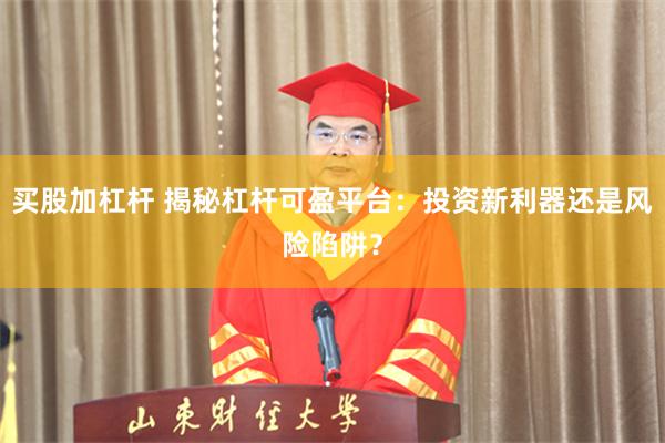 买股加杠杆 揭秘杠杆可盈平台：投资新利器还是风险陷阱？