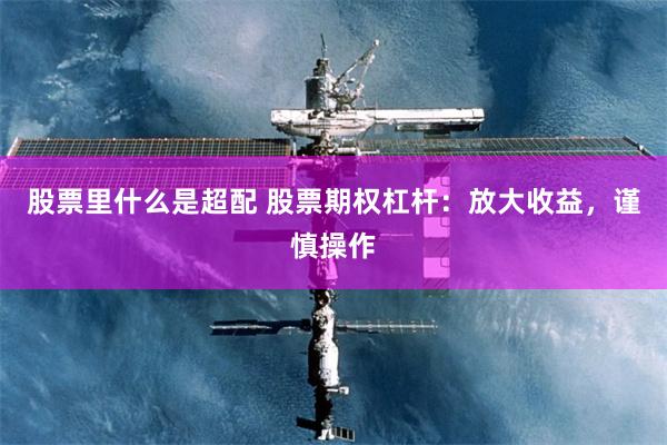 股票里什么是超配 股票期权杠杆：放大收益，谨慎操作