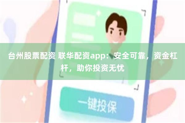 台州股票配资 联华配资app：安全可靠，资金杠杆，助你投资无忧