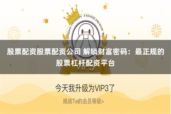 股票配资股票配资公司 解锁财富密码：最正规的股票杠杆配资平台