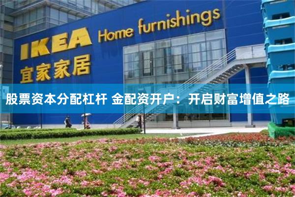 股票资本分配杠杆 金配资开户：开启财富增值之路