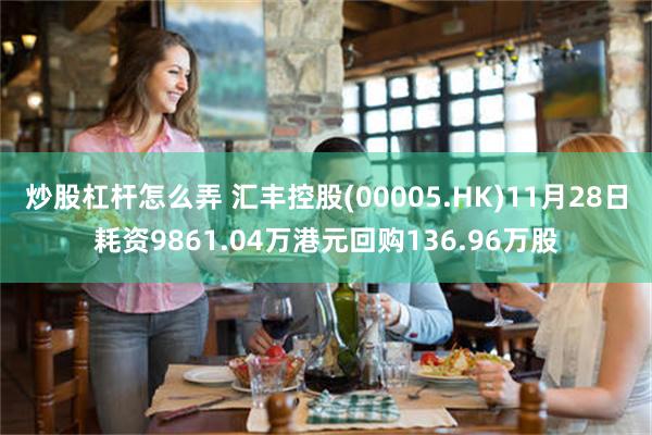 炒股杠杆怎么弄 汇丰控股(00005.HK)11月28日耗资9861.04万港元回购136.96万股