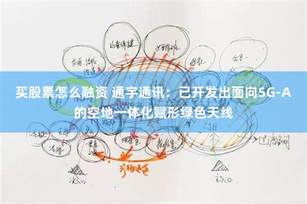 买股票怎么融资 通宇通讯：已开发出面向5G-A的空地一体化赋形绿色天线