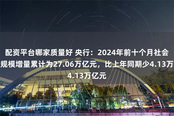 配资平台哪家质量好 央行：2024年前十个月社会融资规模增量累计为27.06万亿元，比上年同期少4.13万亿元