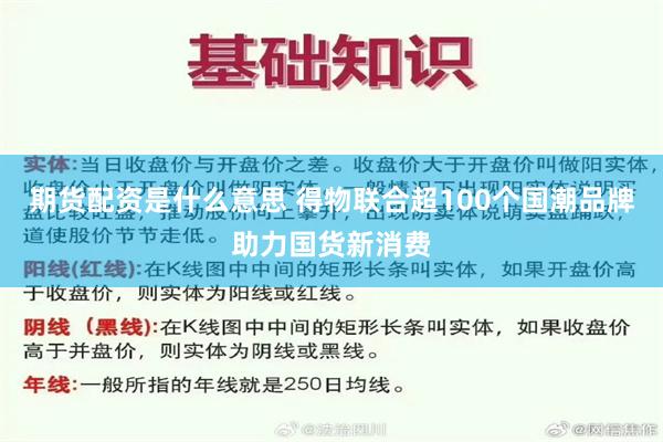 期货配资是什么意思 得物联合超100个国潮品牌助力国货新消费