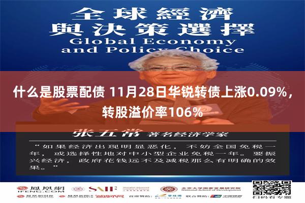 什么是股票配债 11月28日华锐转债上涨0.09%，转股溢价率106%