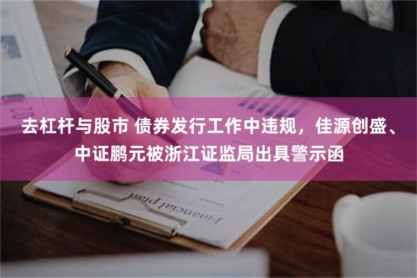 去杠杆与股市 债券发行工作中违规，佳源创盛、中证鹏元被浙江证监局出具警示函