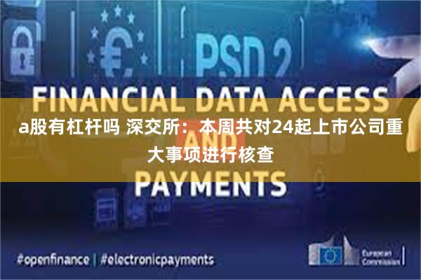 a股有杠杆吗 深交所：本周共对24起上市公司重大事项进行核查