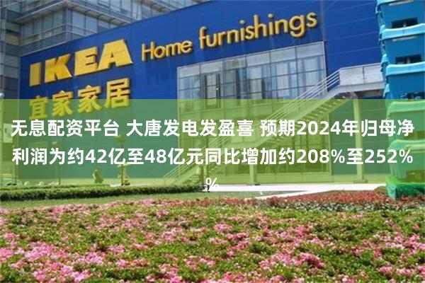 无息配资平台 大唐发电发盈喜 预期2024年归母净利润为约42亿至48亿元同比增加约208%至252%