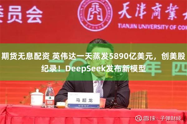 期货无息配资 英伟达一天蒸发5890亿美元,创美股纪录!DeepSeek发布新模型