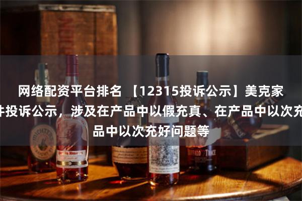 网络配资平台排名 【12315投诉公示】美克家居新增2件投诉公示，涉及在产品中以假充真、在产品中以次充好问题等
