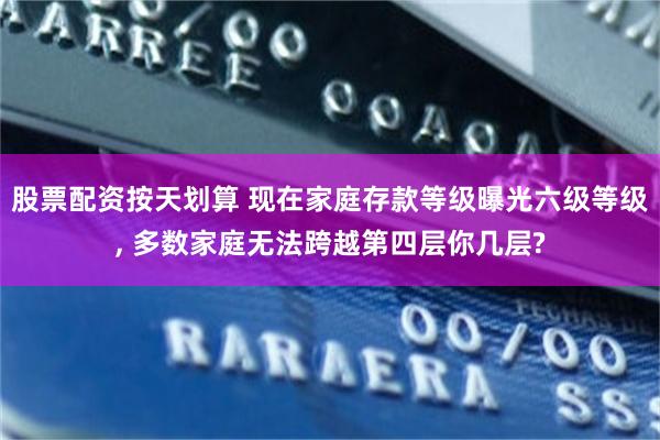 股票配资按天划算 现在家庭存款等级曝光六级等级, 多数家庭无法跨越第四层你几层?