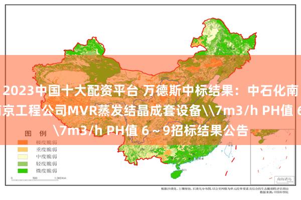 2023中国十大配资平台 万德斯中标结果：中石化南京工程有限公司南京工程公司MVR蒸发结晶成套设备\7m3/h PH值 6～9招标结果公告