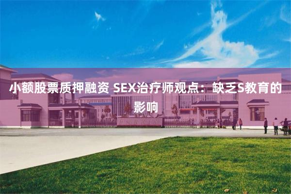 小额股票质押融资 SEX治疗师观点：缺乏S教育的影响