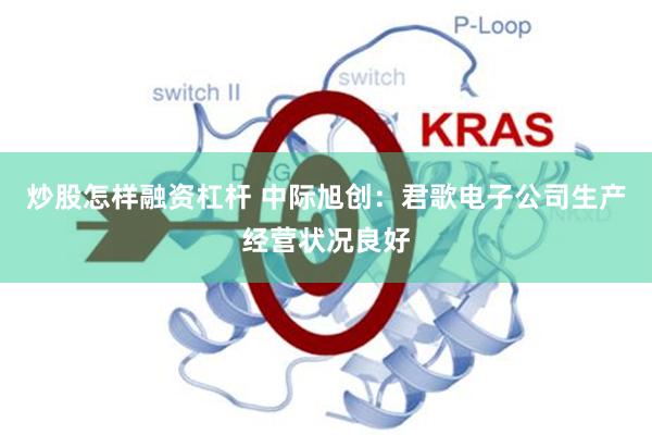 炒股怎样融资杠杆 中际旭创：君歌电子公司生产经营状况良好