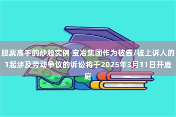 股票高手的炒股实例 宝冶集团作为被告/被上诉人的1起涉及劳动争议的诉讼将于2025年3月11日开庭