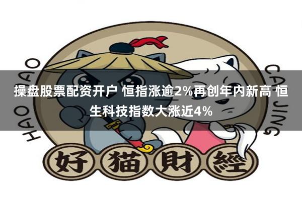 操盘股票配资开户 恒指涨逾2%再创年内新高 恒生科技指数大涨近4%