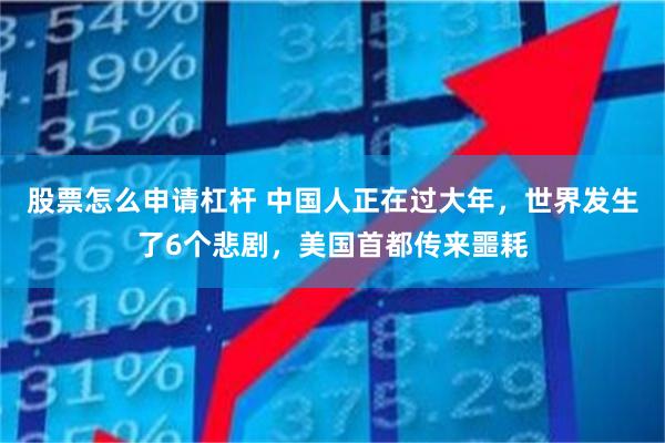 股票怎么申请杠杆 中国人正在过大年,世界发生了6个悲剧,美国首都传来噩耗
