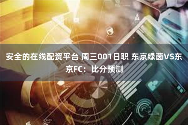 安全的在线配资平台 周三001日职 东京绿茵VS东京FC：比分预测