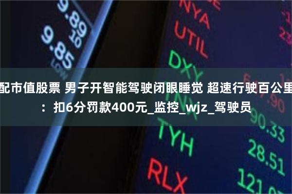 配市值股票 男子开智能驾驶闭眼睡觉 超速行驶百公里：扣6分罚款400元_监控_wjz_驾驶员