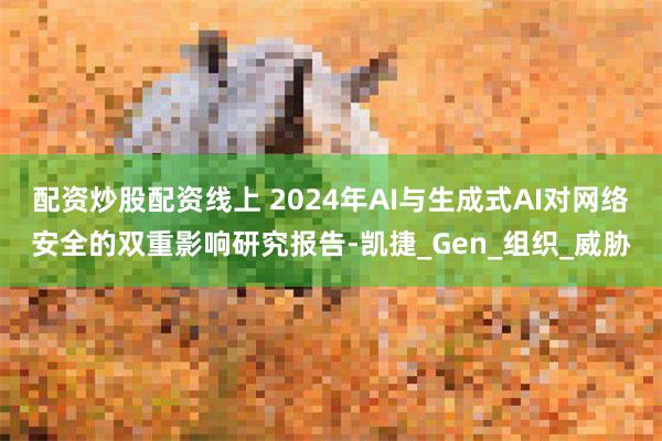 配资炒股配资线上 2024年AI与生成式AI对网络安全的双重影响研究报告-凯捷_Gen_组织_威胁