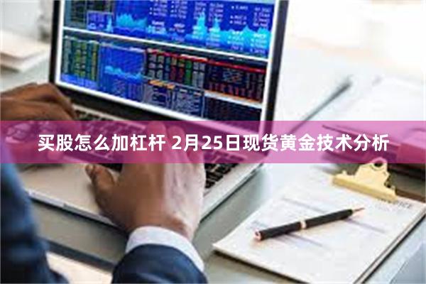 买股怎么加杠杆 2月25日现货黄金技术分析