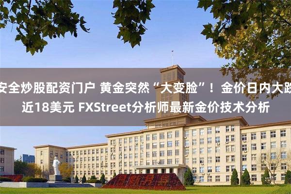 安全炒股配资门户 黄金突然“大变脸”！金价日内大跌近18美元 FXStreet分析师最新金价技术分析