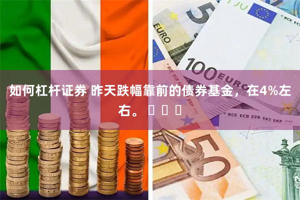 如何杠杆证券 昨天跌幅靠前的债券基金，在4%左右。 ​​​