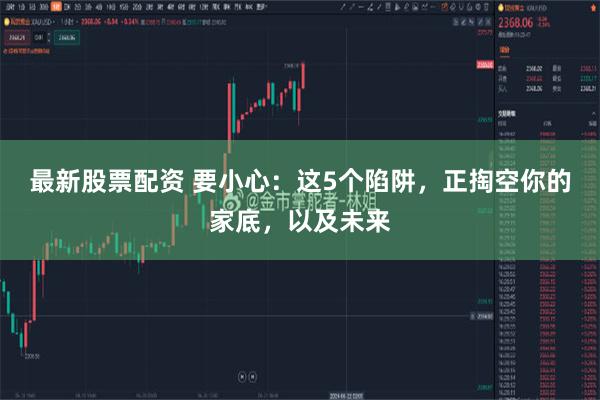 最新股票配资 要小心：这5个陷阱，正掏空你的家底，以及未来