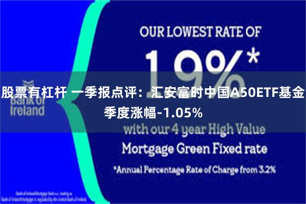 股票有杠杆 一季报点评：汇安富时中国A50ETF基金季度涨幅-1.05%