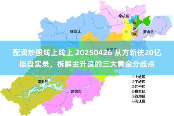 配资炒股线上线上 20250426 从方新侠20亿操盘实录，拆解主升浪的三大黄金分歧点