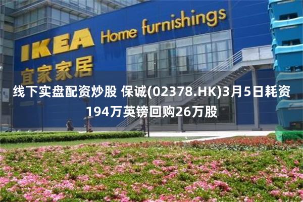 线下实盘配资炒股 保诚(02378.HK)3月5日耗资194万英镑回购26万股