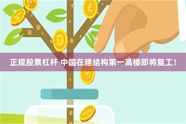 正规股票杠杆 中国在建结构第一高楼即将复工！