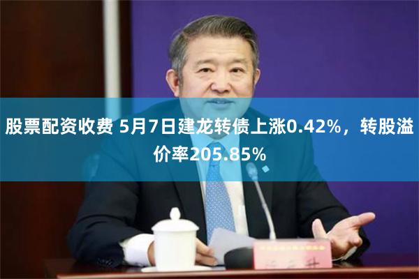 股票配资收费 5月7日建龙转债上涨0.42%，转股溢价率205.85%