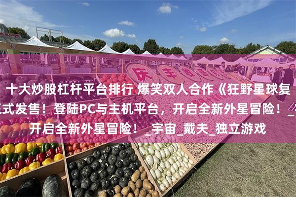 十大炒股杠杆平台排行 爆笑双人合作《狂野星球复仇记》标准版今日正式发售！登陆PC与主机平台，开启全新外星冒险！_宇宙_戴夫_独立游戏