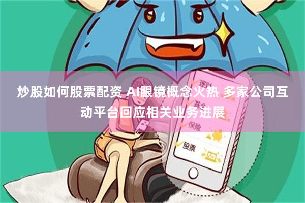 炒股如何股票配资 AI眼镜概念火热 多家公司互动平台回应相关业务进展