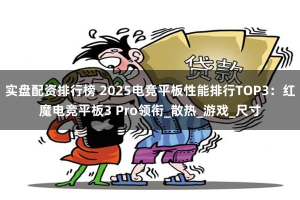 实盘配资排行榜 2025电竞平板性能排行TOP3：红魔电竞平板3 Pro领衔_散热_游戏_尺寸
