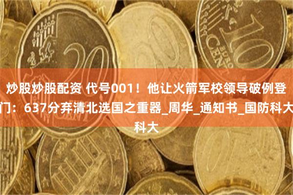 炒股炒股配资 代号001！他让火箭军校领导破例登门：637分弃清北选国之重器_周华_通知书_国防科大